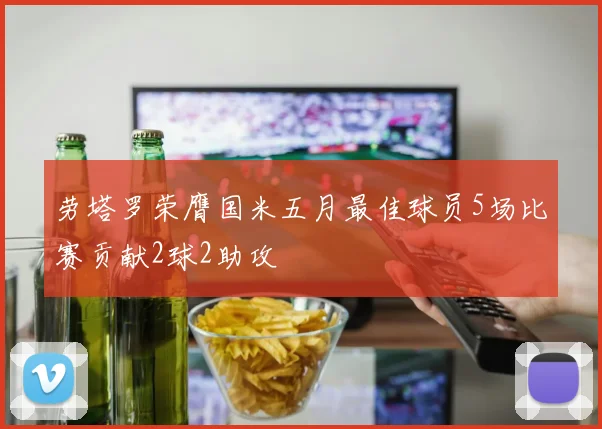 劳塔罗荣膺国米五月最佳球员5场比赛贡献2球2助攻