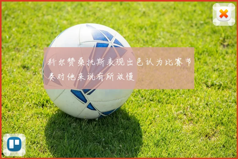 科尔赞桑托斯表现出色认为比赛节奏对他来说有所放慢