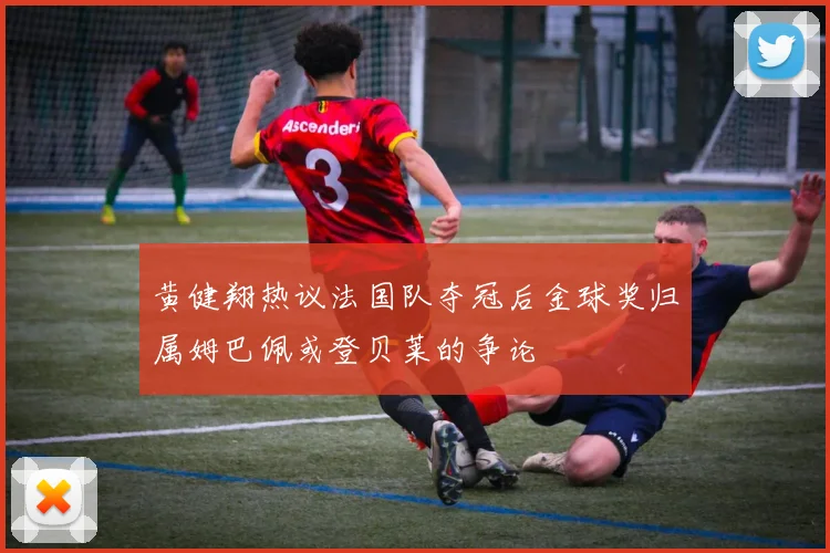 黄健翔热议法国队夺冠后金球奖归属姆巴佩或登贝莱的争论