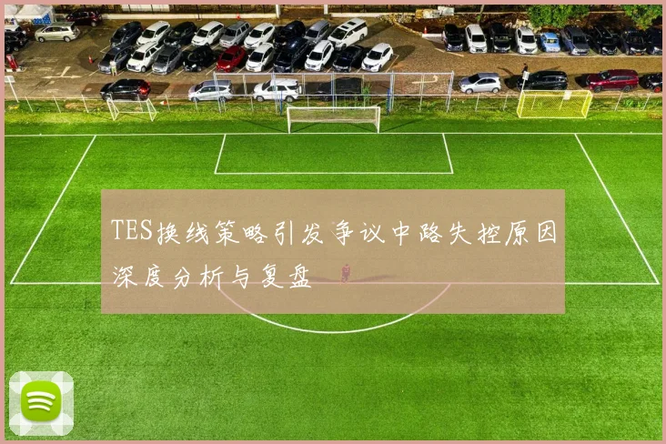TES换线策略引发争议中路失控原因深度分析与复盘