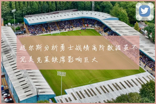 迈尔斯分析勇士战绩高阶数据虽不完美克莱缺席影响巨大