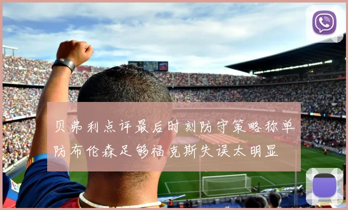 贝弗利点评最后时刻防守策略称单防布伦森足够福克斯失误太明显