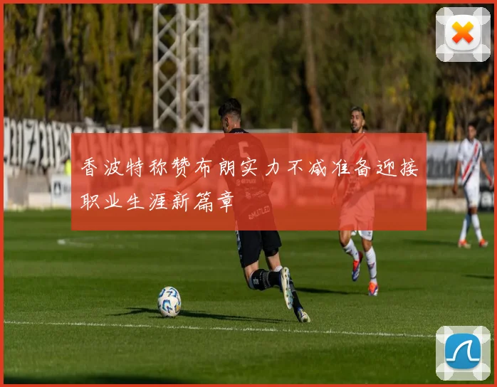 香波特称赞布朗实力不减准备迎接职业生涯新篇章