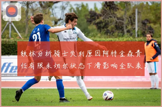 铁林分析骑士失利原因阿特金森责任有限米切尔状态下滑影响全队表现