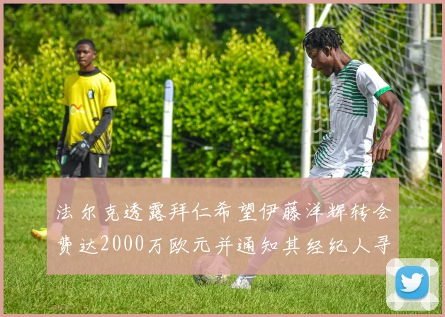 法尔克透露拜仁希望伊藤洋辉转会费达2000万欧元并通知其经纪人寻找新东家