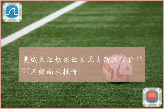 曼城关注切尔西后卫古斯托估价7500万镑尚未报价